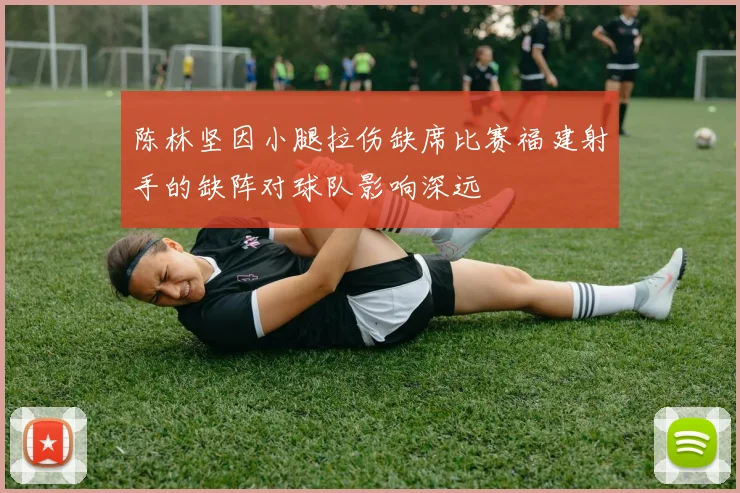 陈林坚因小腿拉伤缺席比赛福建射手的缺阵对球队影响深远